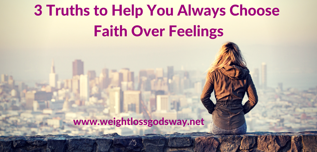 3 Truths to Help You Always Choose Faith Over Feelings