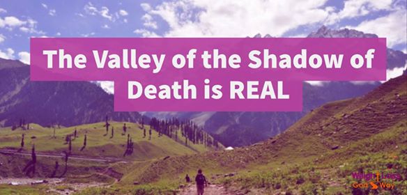 The Valley of the Shadow of Death is Real