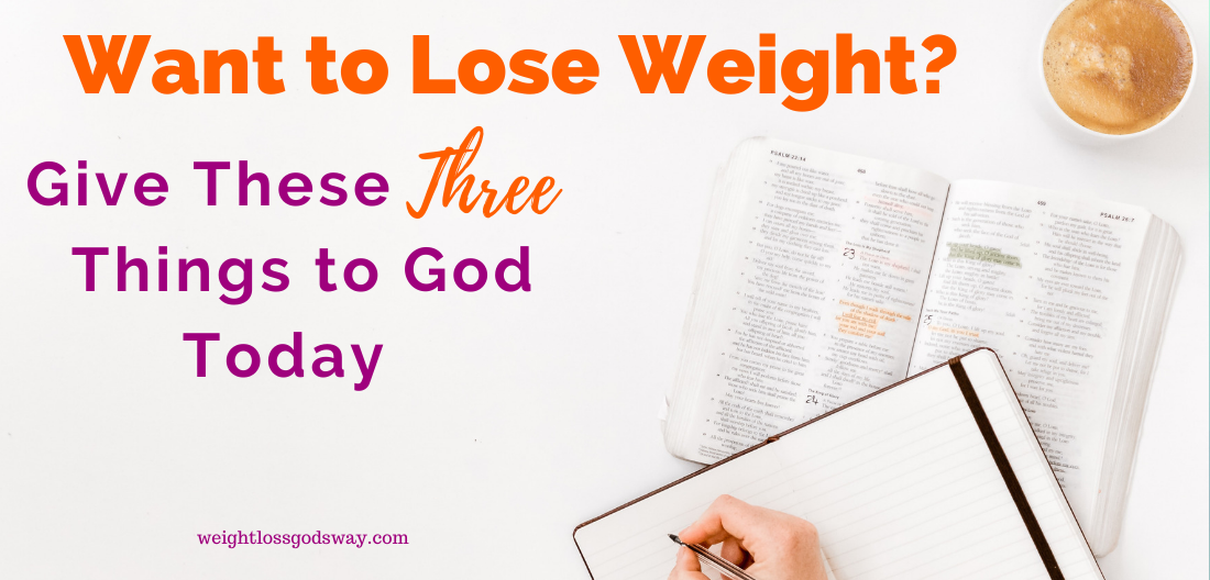 Want to Lose Weight? Give These Three Things to God  (Part 1)