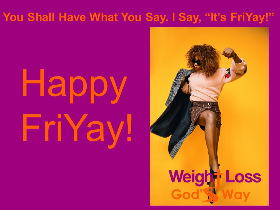 You Shall Have What You Say. I Say, “It’s FriYay!”